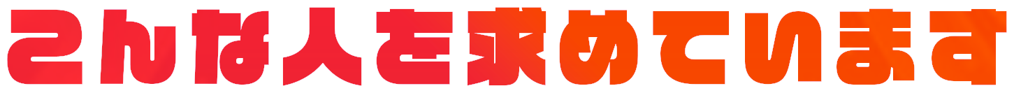 こんな人を求めています！